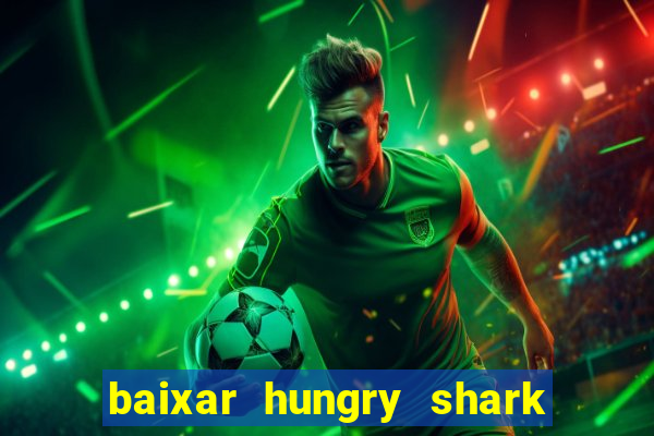 baixar hungry shark evolution dinheiro infinito